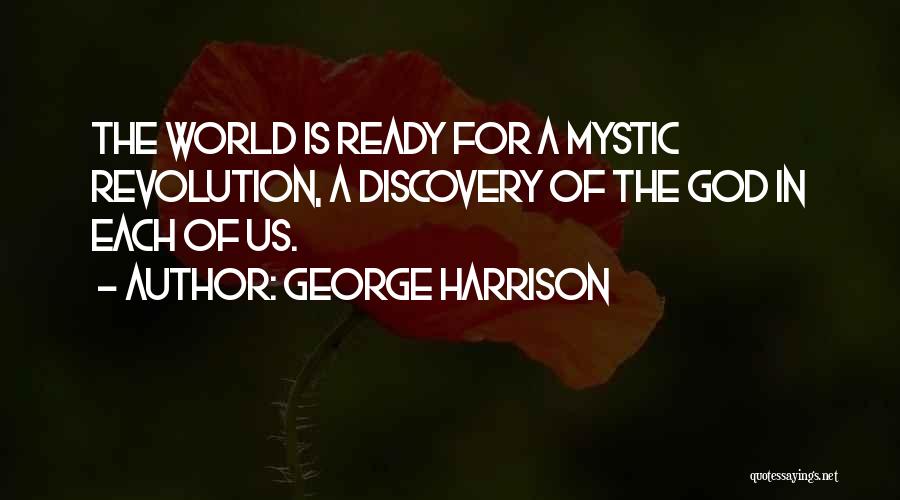 George Harrison Quotes: The World Is Ready For A Mystic Revolution, A Discovery Of The God In Each Of Us.