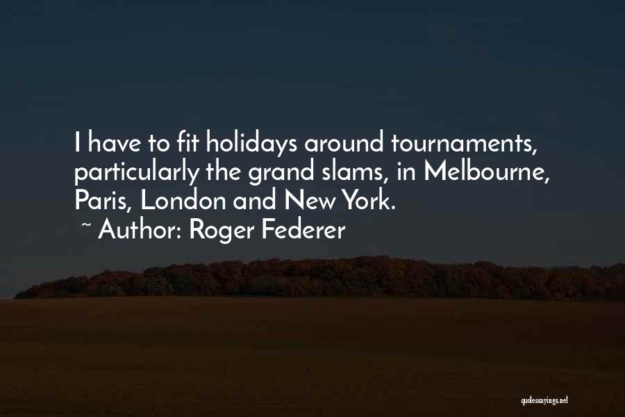 Roger Federer Quotes: I Have To Fit Holidays Around Tournaments, Particularly The Grand Slams, In Melbourne, Paris, London And New York.