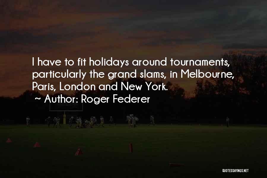 Roger Federer Quotes: I Have To Fit Holidays Around Tournaments, Particularly The Grand Slams, In Melbourne, Paris, London And New York.