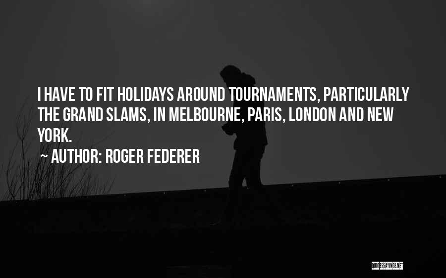 Roger Federer Quotes: I Have To Fit Holidays Around Tournaments, Particularly The Grand Slams, In Melbourne, Paris, London And New York.