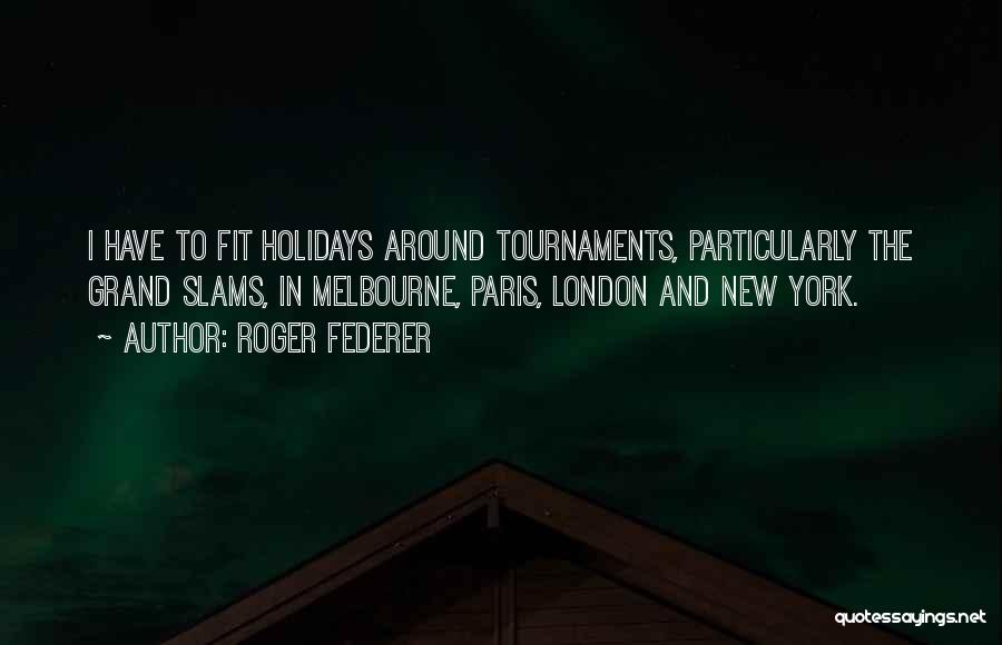 Roger Federer Quotes: I Have To Fit Holidays Around Tournaments, Particularly The Grand Slams, In Melbourne, Paris, London And New York.
