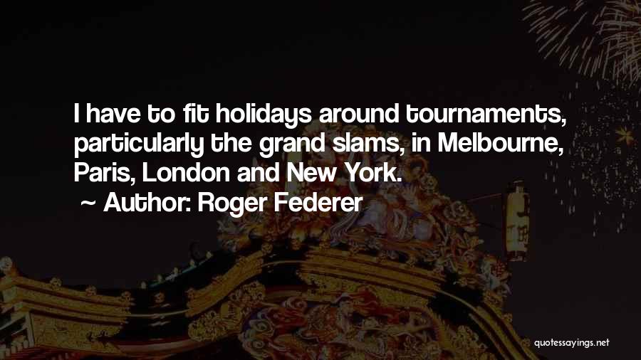 Roger Federer Quotes: I Have To Fit Holidays Around Tournaments, Particularly The Grand Slams, In Melbourne, Paris, London And New York.