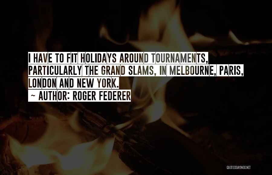 Roger Federer Quotes: I Have To Fit Holidays Around Tournaments, Particularly The Grand Slams, In Melbourne, Paris, London And New York.