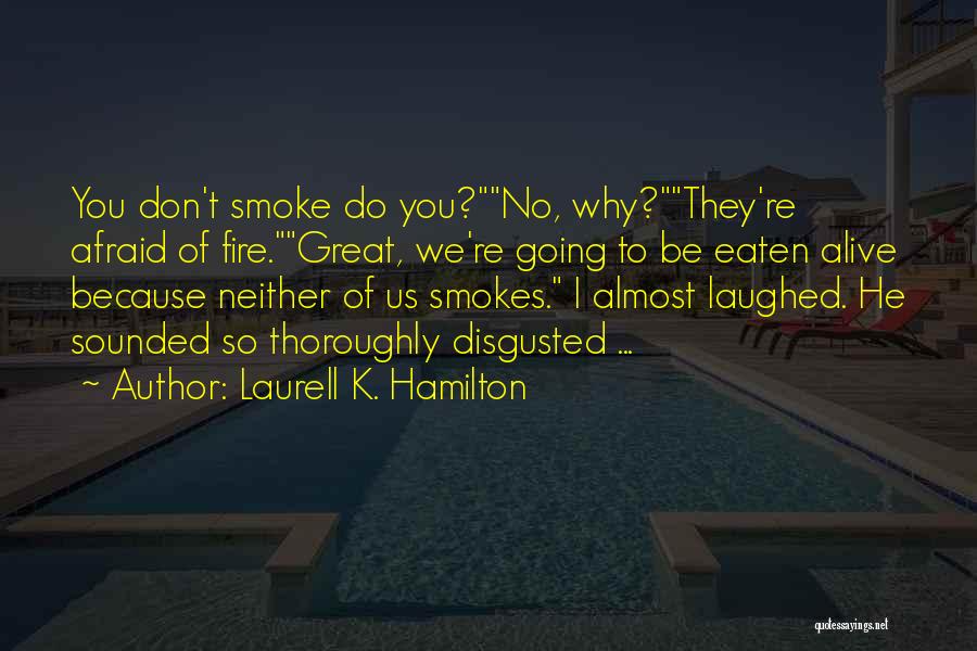 Laurell K. Hamilton Quotes: You Don't Smoke Do You?no, Why?they're Afraid Of Fire.great, We're Going To Be Eaten Alive Because Neither Of Us Smokes.