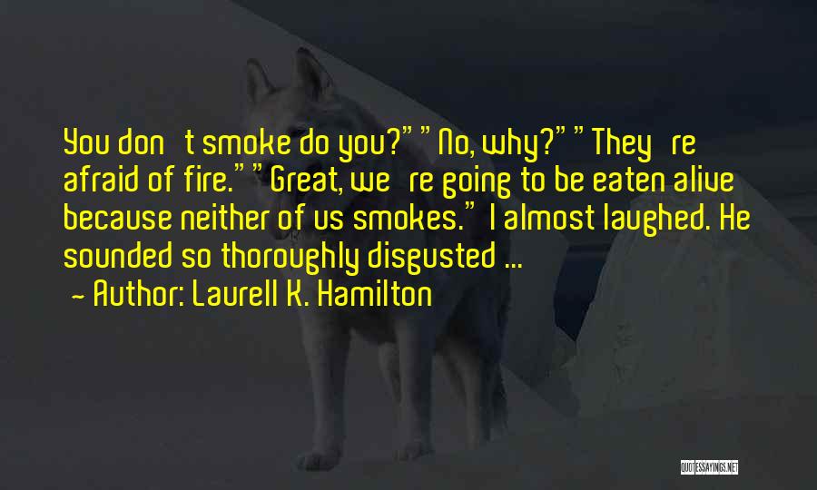 Laurell K. Hamilton Quotes: You Don't Smoke Do You?no, Why?they're Afraid Of Fire.great, We're Going To Be Eaten Alive Because Neither Of Us Smokes.