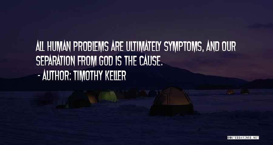 Timothy Keller Quotes: All Human Problems Are Ultimately Symptoms, And Our Separation From God Is The Cause.