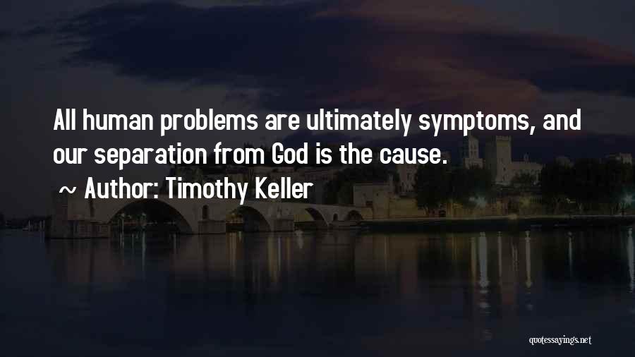 Timothy Keller Quotes: All Human Problems Are Ultimately Symptoms, And Our Separation From God Is The Cause.
