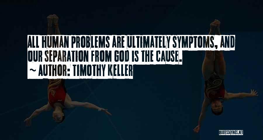 Timothy Keller Quotes: All Human Problems Are Ultimately Symptoms, And Our Separation From God Is The Cause.