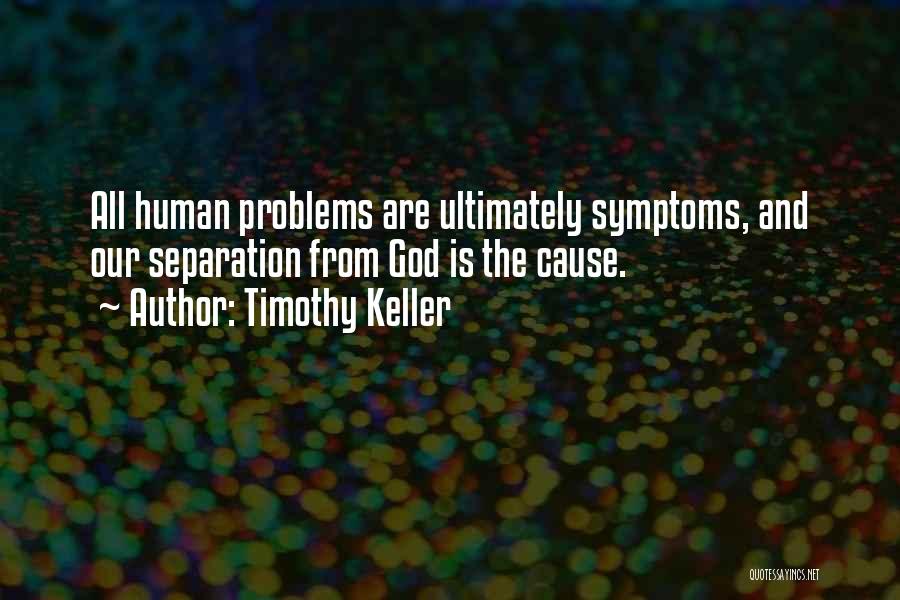 Timothy Keller Quotes: All Human Problems Are Ultimately Symptoms, And Our Separation From God Is The Cause.