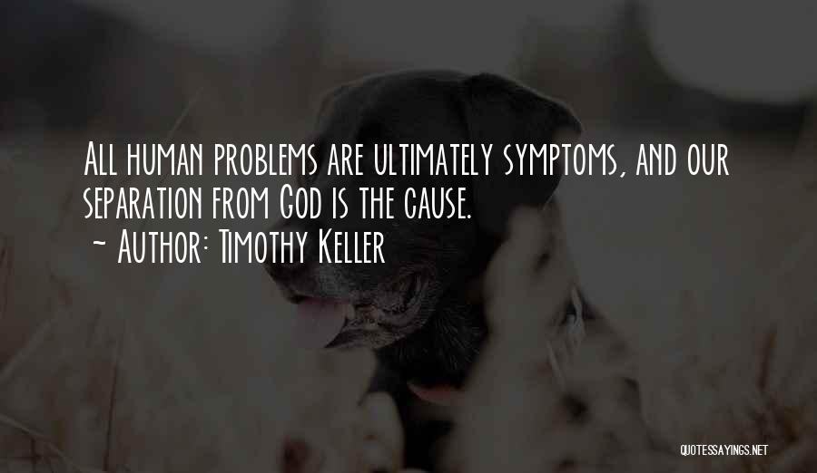 Timothy Keller Quotes: All Human Problems Are Ultimately Symptoms, And Our Separation From God Is The Cause.