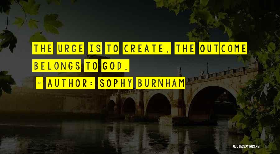 Sophy Burnham Quotes: The Urge Is To Create. The Outcome Belongs To God.