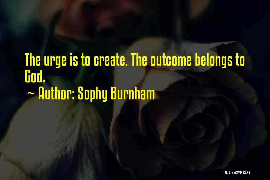 Sophy Burnham Quotes: The Urge Is To Create. The Outcome Belongs To God.