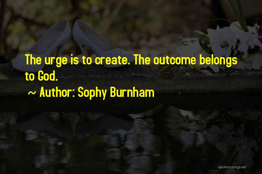 Sophy Burnham Quotes: The Urge Is To Create. The Outcome Belongs To God.