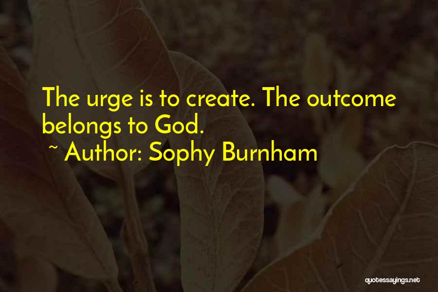 Sophy Burnham Quotes: The Urge Is To Create. The Outcome Belongs To God.