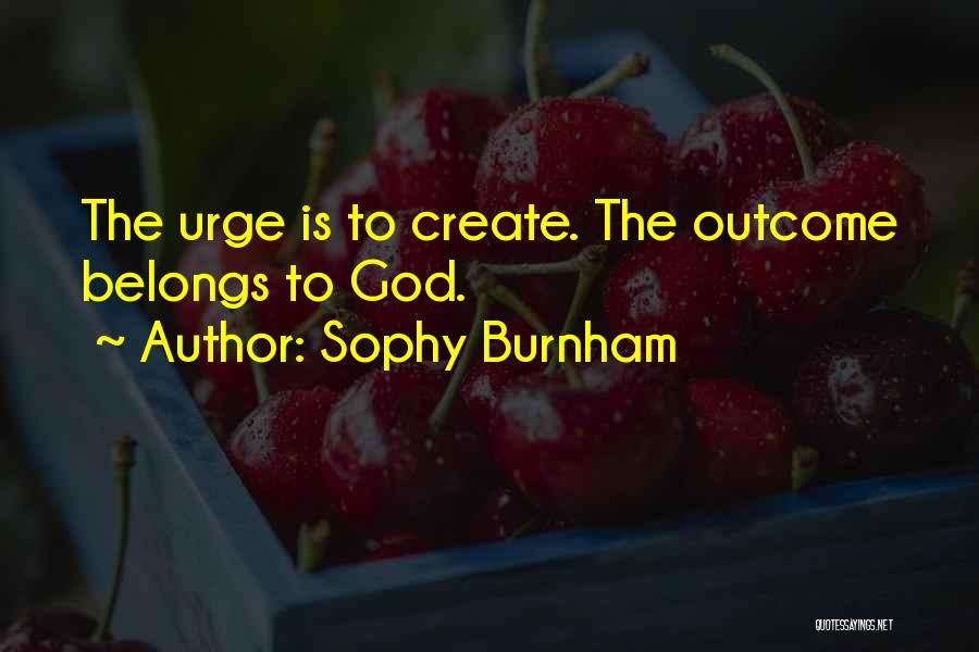 Sophy Burnham Quotes: The Urge Is To Create. The Outcome Belongs To God.