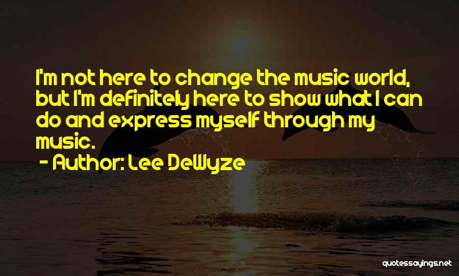 Lee DeWyze Quotes: I'm Not Here To Change The Music World, But I'm Definitely Here To Show What I Can Do And Express