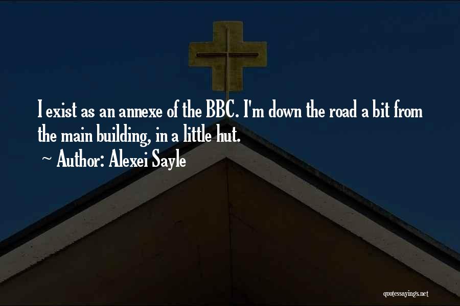 Alexei Sayle Quotes: I Exist As An Annexe Of The Bbc. I'm Down The Road A Bit From The Main Building, In A