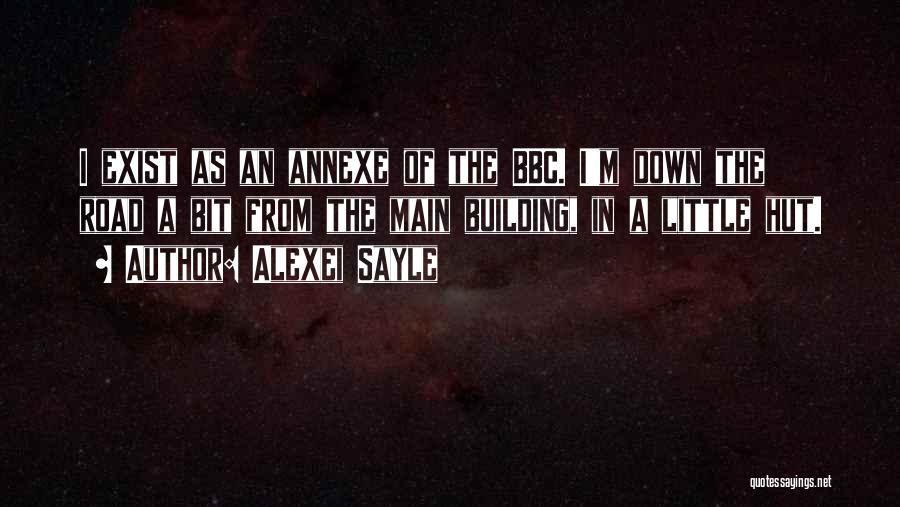 Alexei Sayle Quotes: I Exist As An Annexe Of The Bbc. I'm Down The Road A Bit From The Main Building, In A