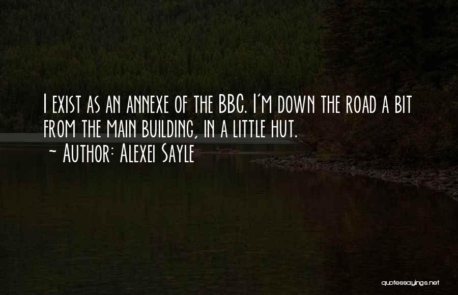 Alexei Sayle Quotes: I Exist As An Annexe Of The Bbc. I'm Down The Road A Bit From The Main Building, In A