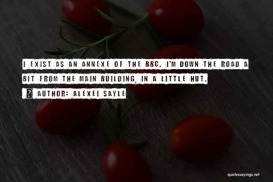Alexei Sayle Quotes: I Exist As An Annexe Of The Bbc. I'm Down The Road A Bit From The Main Building, In A