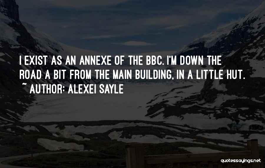 Alexei Sayle Quotes: I Exist As An Annexe Of The Bbc. I'm Down The Road A Bit From The Main Building, In A