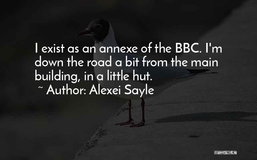 Alexei Sayle Quotes: I Exist As An Annexe Of The Bbc. I'm Down The Road A Bit From The Main Building, In A