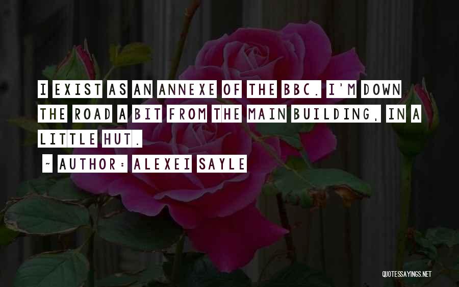Alexei Sayle Quotes: I Exist As An Annexe Of The Bbc. I'm Down The Road A Bit From The Main Building, In A
