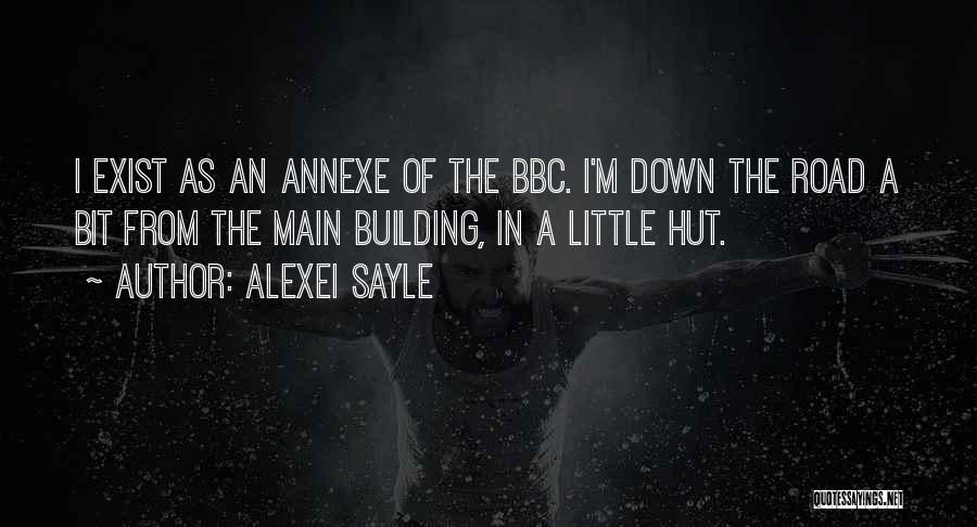Alexei Sayle Quotes: I Exist As An Annexe Of The Bbc. I'm Down The Road A Bit From The Main Building, In A