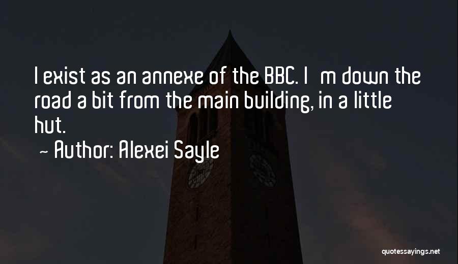 Alexei Sayle Quotes: I Exist As An Annexe Of The Bbc. I'm Down The Road A Bit From The Main Building, In A
