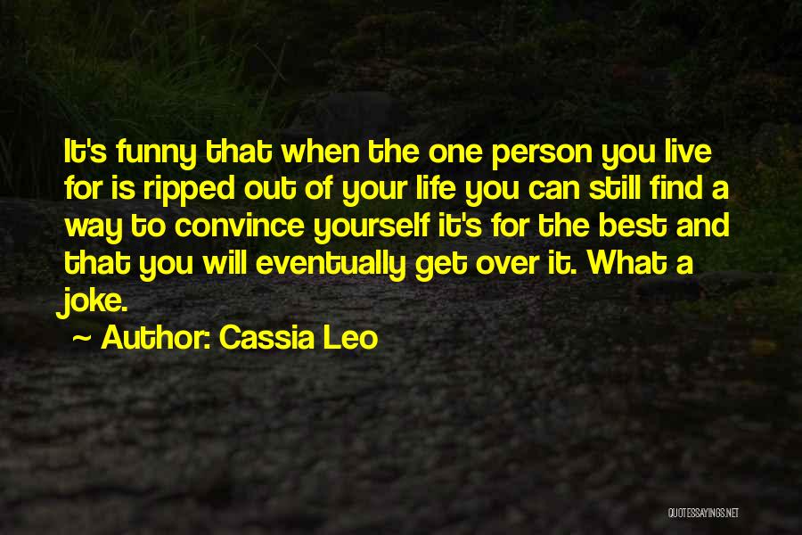 Cassia Leo Quotes: It's Funny That When The One Person You Live For Is Ripped Out Of Your Life You Can Still Find