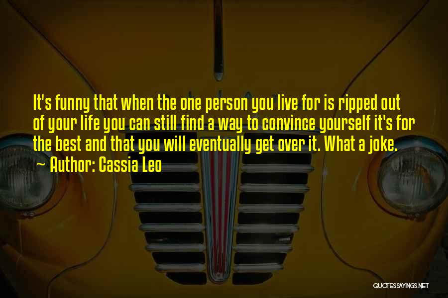 Cassia Leo Quotes: It's Funny That When The One Person You Live For Is Ripped Out Of Your Life You Can Still Find