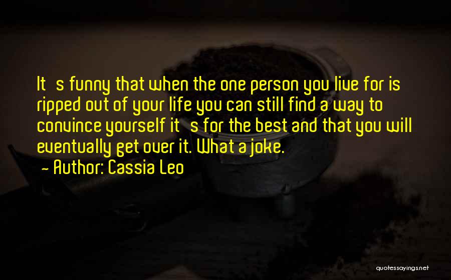 Cassia Leo Quotes: It's Funny That When The One Person You Live For Is Ripped Out Of Your Life You Can Still Find