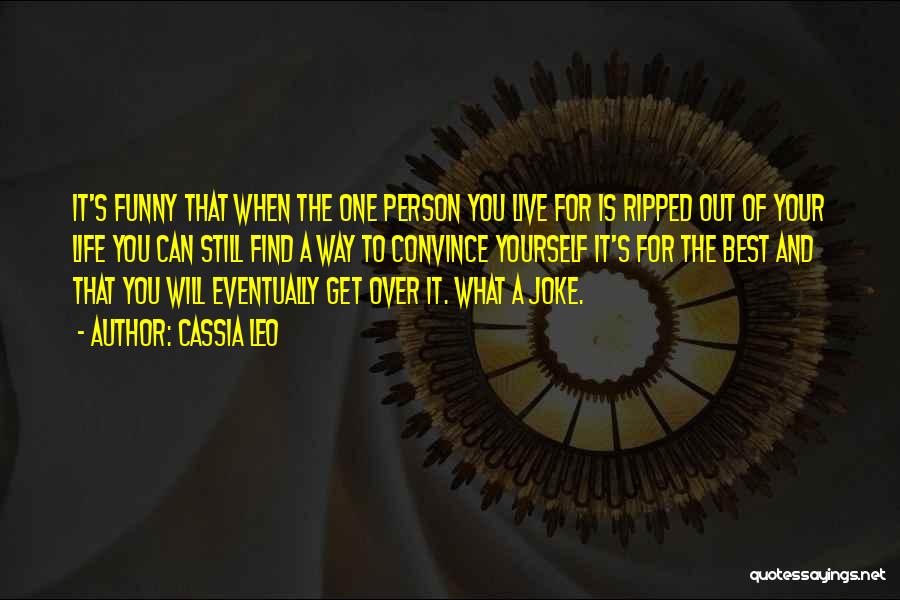 Cassia Leo Quotes: It's Funny That When The One Person You Live For Is Ripped Out Of Your Life You Can Still Find