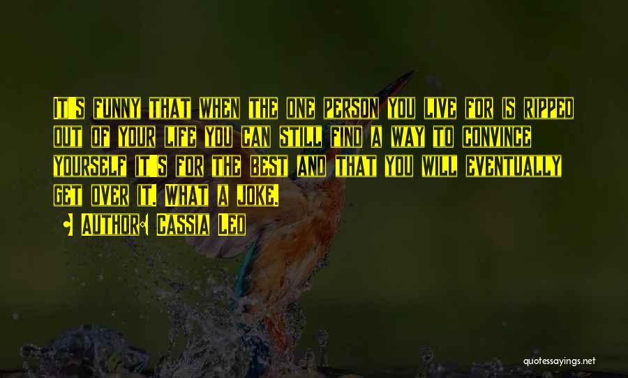 Cassia Leo Quotes: It's Funny That When The One Person You Live For Is Ripped Out Of Your Life You Can Still Find