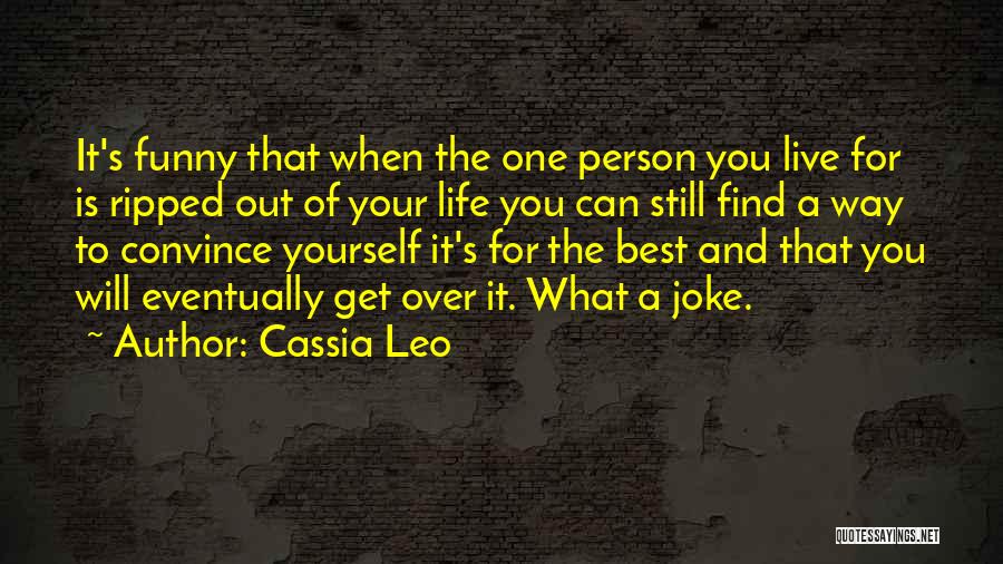 Cassia Leo Quotes: It's Funny That When The One Person You Live For Is Ripped Out Of Your Life You Can Still Find