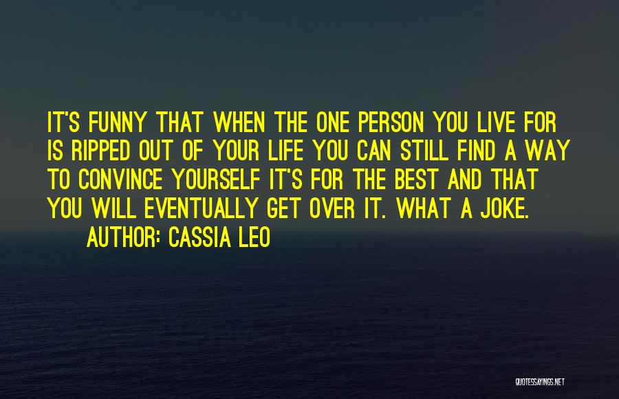 Cassia Leo Quotes: It's Funny That When The One Person You Live For Is Ripped Out Of Your Life You Can Still Find