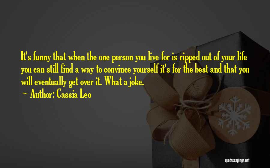 Cassia Leo Quotes: It's Funny That When The One Person You Live For Is Ripped Out Of Your Life You Can Still Find