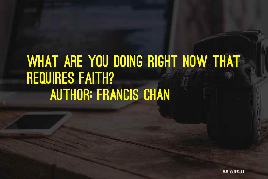 Francis Chan Quotes: What Are You Doing Right Now That Requires Faith?