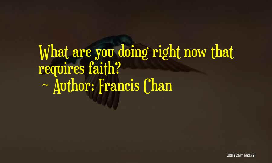 Francis Chan Quotes: What Are You Doing Right Now That Requires Faith?
