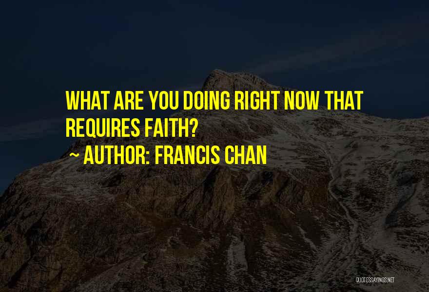 Francis Chan Quotes: What Are You Doing Right Now That Requires Faith?