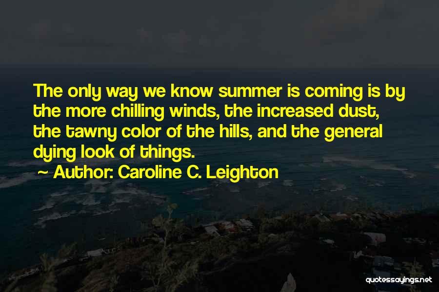 Caroline C. Leighton Quotes: The Only Way We Know Summer Is Coming Is By The More Chilling Winds, The Increased Dust, The Tawny Color