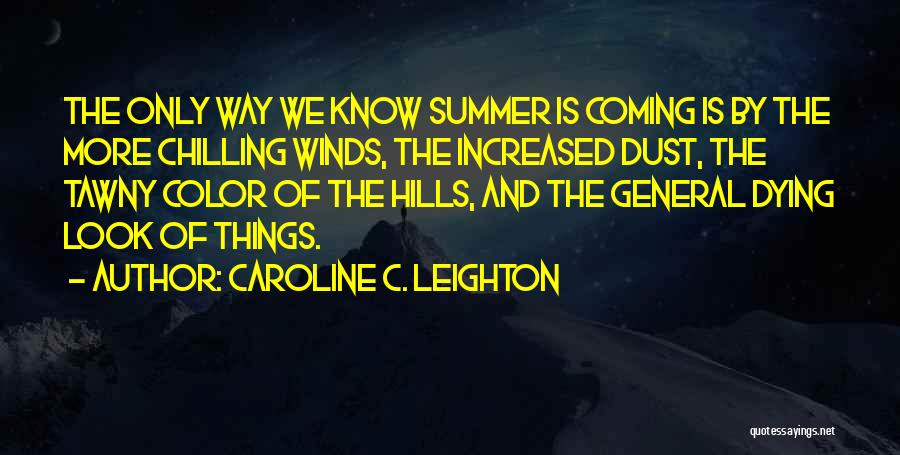 Caroline C. Leighton Quotes: The Only Way We Know Summer Is Coming Is By The More Chilling Winds, The Increased Dust, The Tawny Color