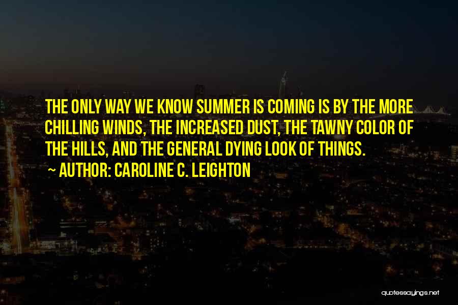 Caroline C. Leighton Quotes: The Only Way We Know Summer Is Coming Is By The More Chilling Winds, The Increased Dust, The Tawny Color