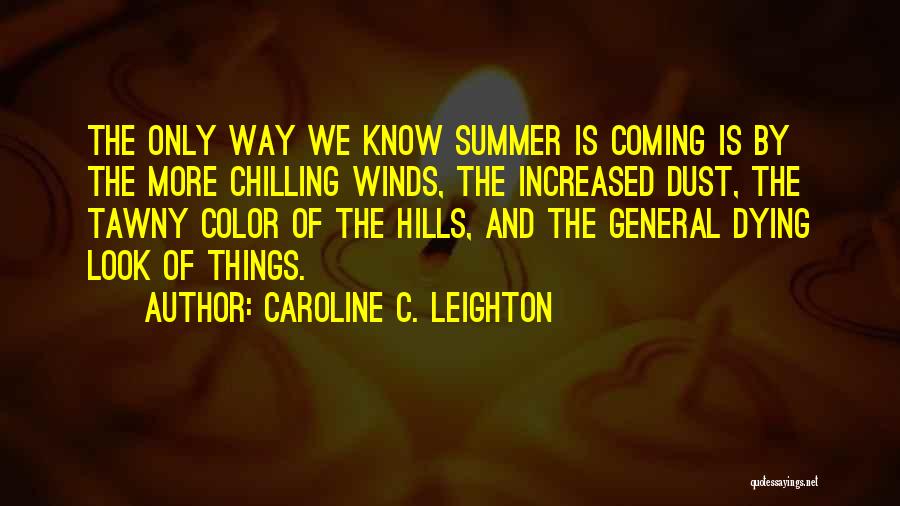 Caroline C. Leighton Quotes: The Only Way We Know Summer Is Coming Is By The More Chilling Winds, The Increased Dust, The Tawny Color