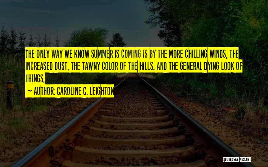 Caroline C. Leighton Quotes: The Only Way We Know Summer Is Coming Is By The More Chilling Winds, The Increased Dust, The Tawny Color