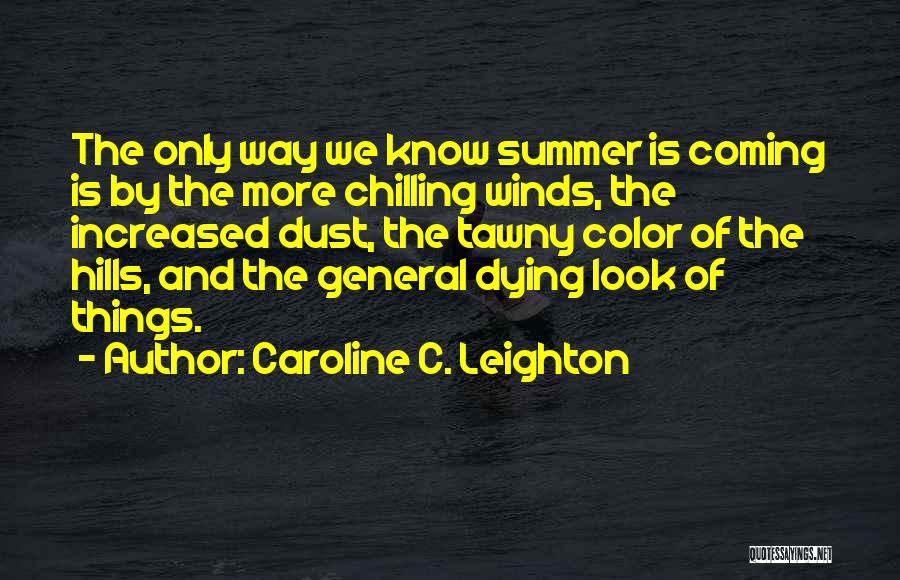 Caroline C. Leighton Quotes: The Only Way We Know Summer Is Coming Is By The More Chilling Winds, The Increased Dust, The Tawny Color