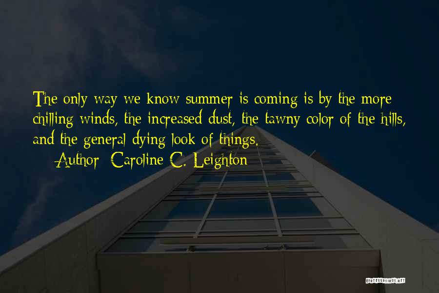 Caroline C. Leighton Quotes: The Only Way We Know Summer Is Coming Is By The More Chilling Winds, The Increased Dust, The Tawny Color