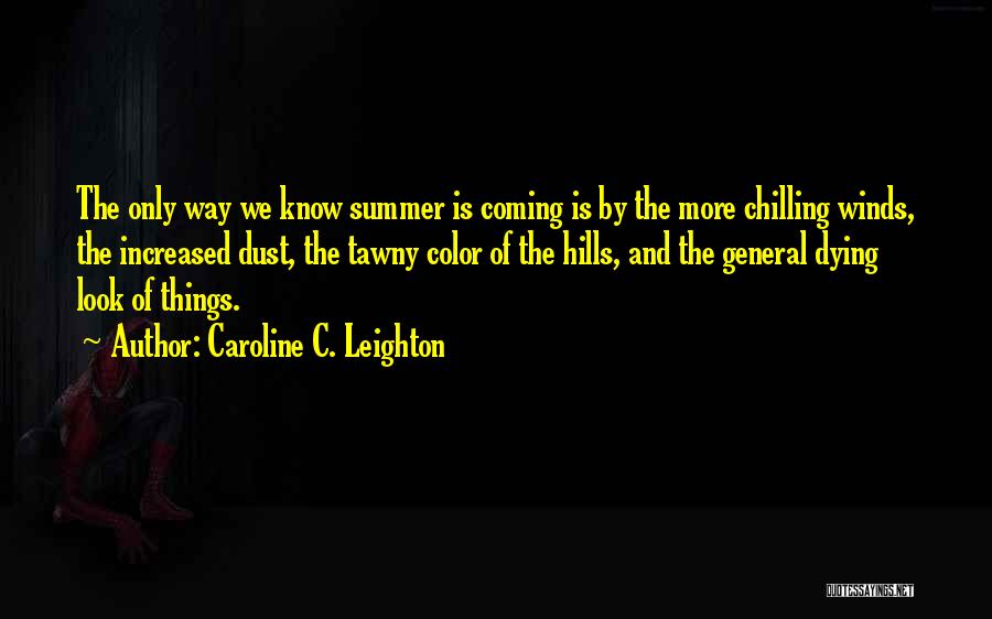 Caroline C. Leighton Quotes: The Only Way We Know Summer Is Coming Is By The More Chilling Winds, The Increased Dust, The Tawny Color