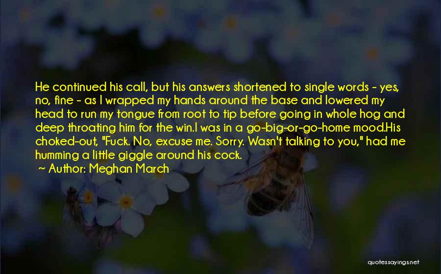 Meghan March Quotes: He Continued His Call, But His Answers Shortened To Single Words - Yes, No, Fine - As I Wrapped My