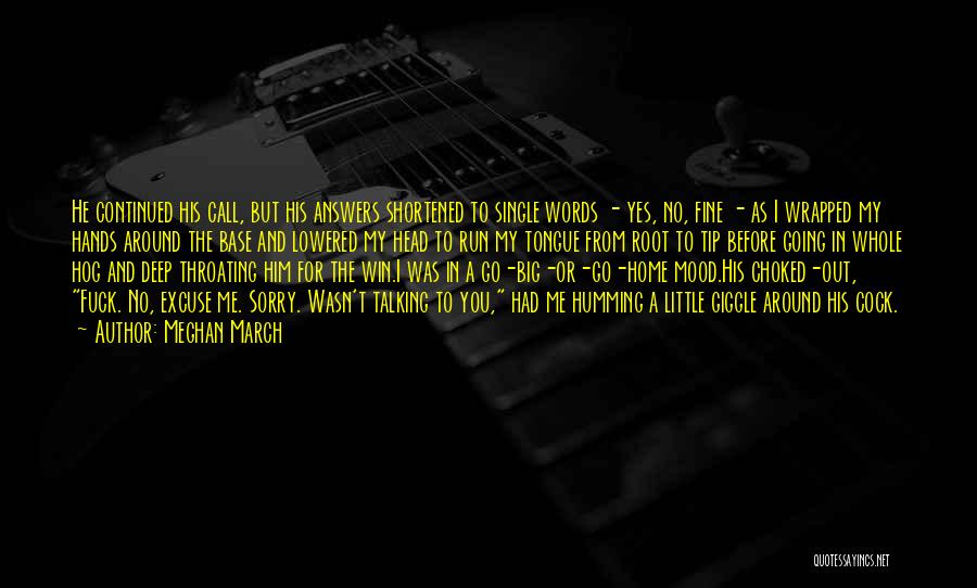 Meghan March Quotes: He Continued His Call, But His Answers Shortened To Single Words - Yes, No, Fine - As I Wrapped My